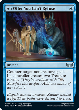 An Offer You Can't Refuse
 Counter target noncreature spell. Its controller creates two Treasure tokens. (They're artifacts with "{T}, Sacrifice this artifact: Add one mana of any color.")